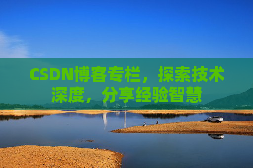 CSDN博客专栏，探索技术深度，分享经验智慧
